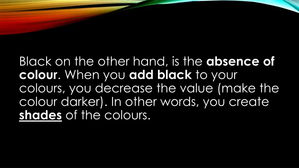 black on the other hand is the absence of colour