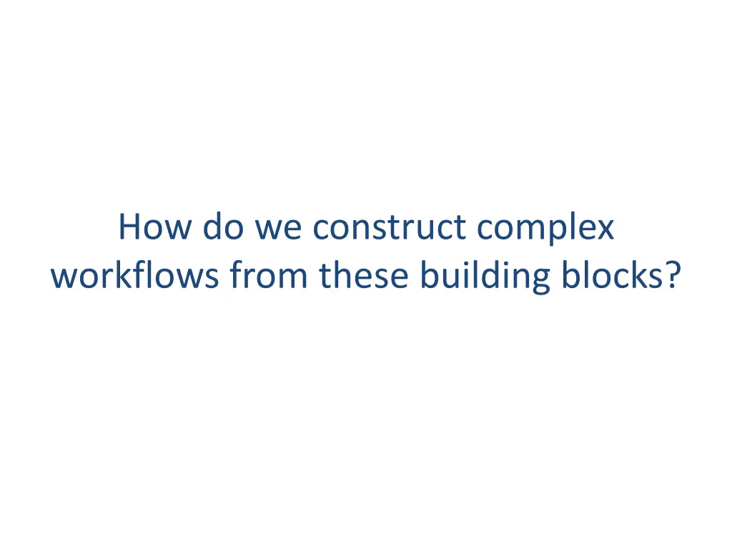 how do we construct complex workflows from these