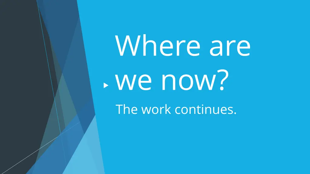where are we now the work continues