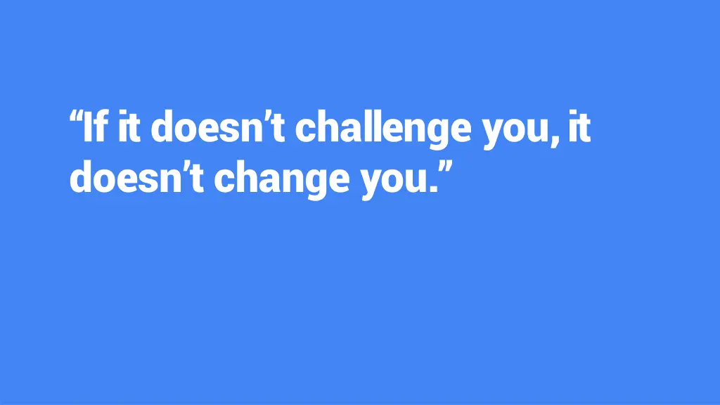 if it doesn t challenge you it doesn t change you