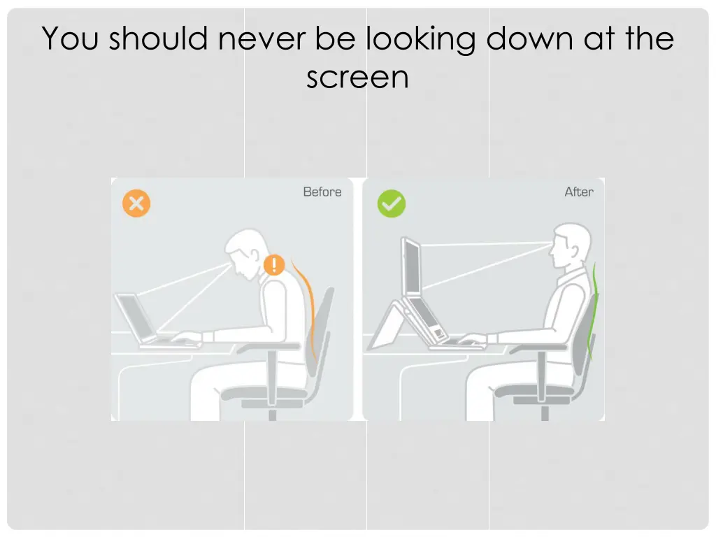 you should never be looking down at the screen
