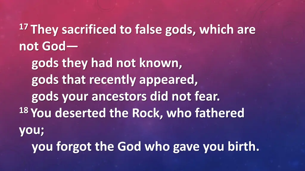 17 they sacrificed to false gods which