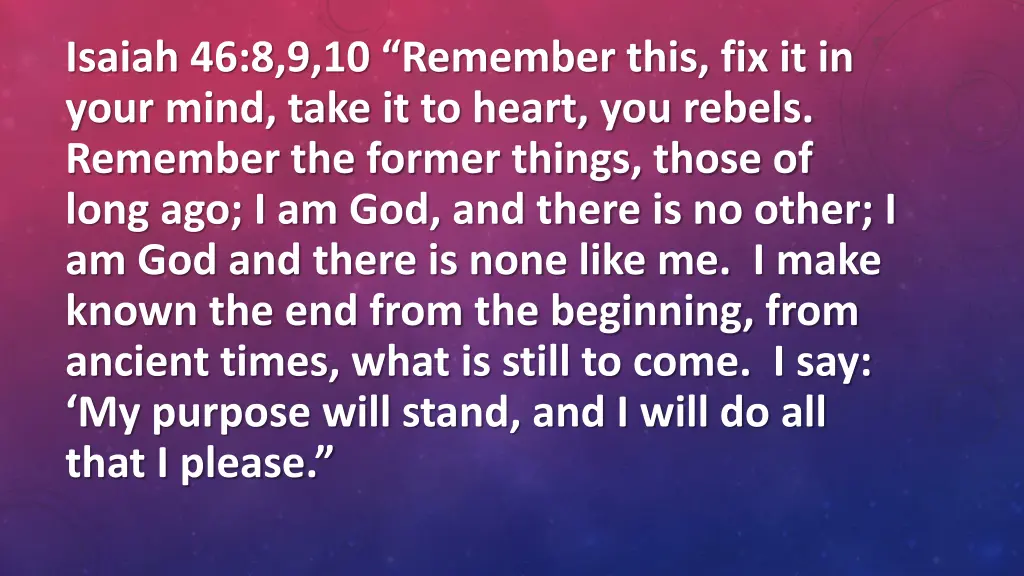 isaiah 46 8 9 10 remember this fix it in your