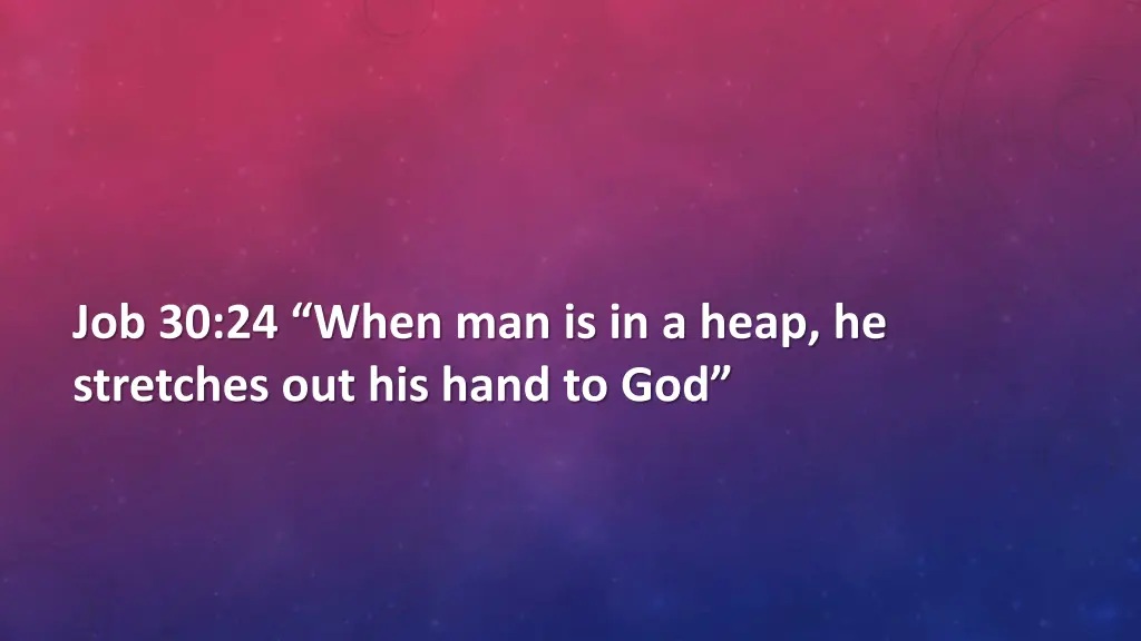 job 30 24 when man is in a heap he stretches