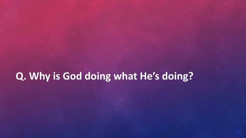 q why is god doing what he s doing