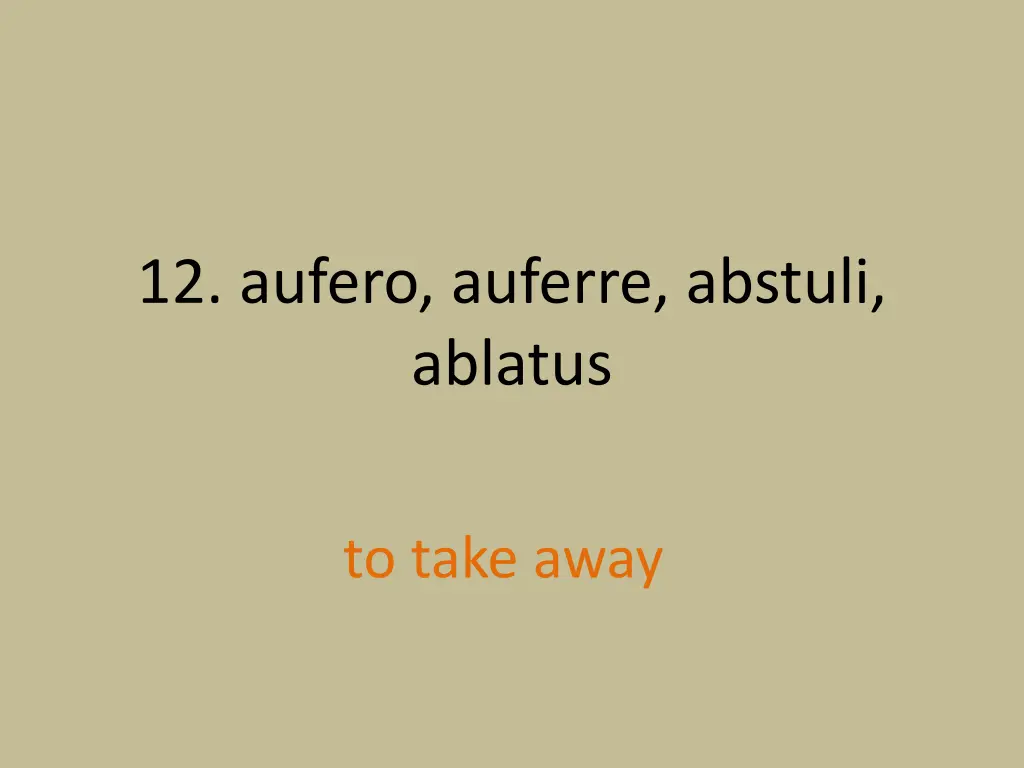 12 aufero auferre abstuli ablatus 1