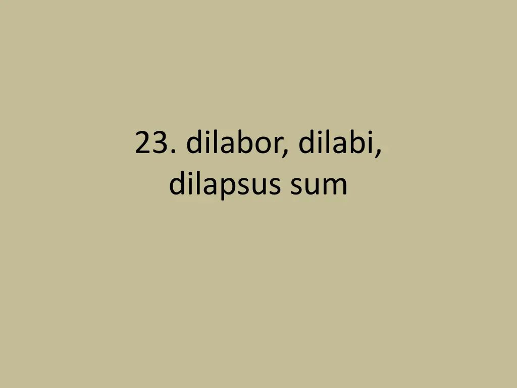 23 dilabor dilabi dilapsus sum