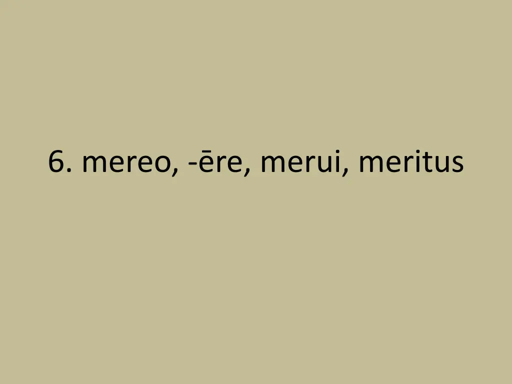 6 mereo re merui meritus