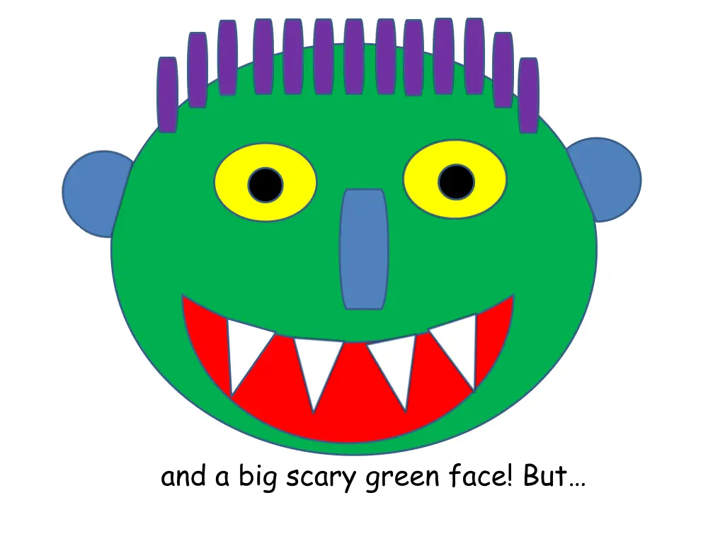 and a big scary green face but
