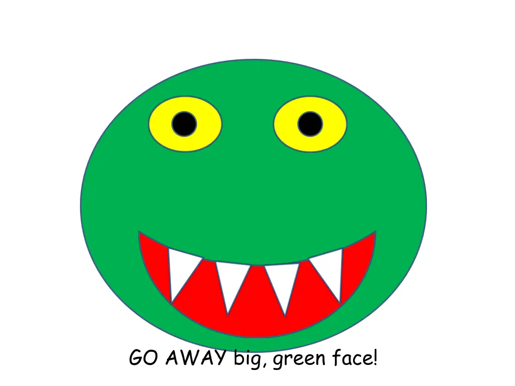 go away big green face