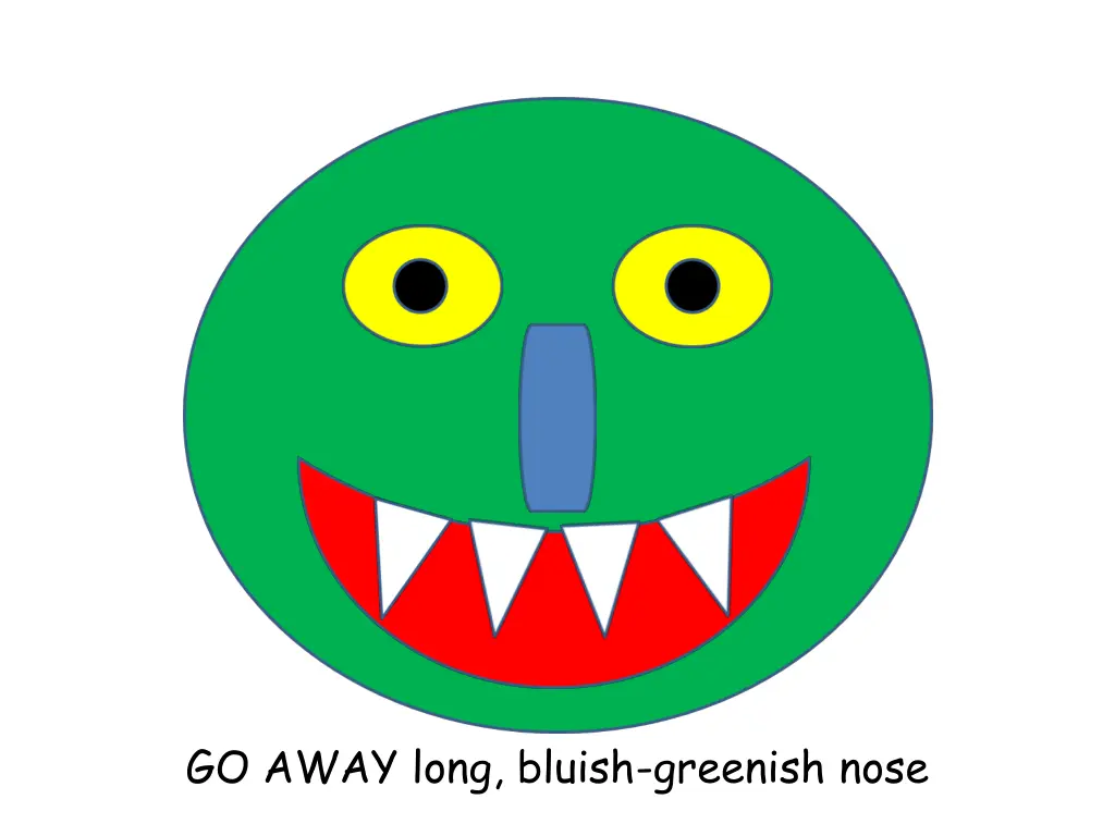 go away long bluish greenish nose