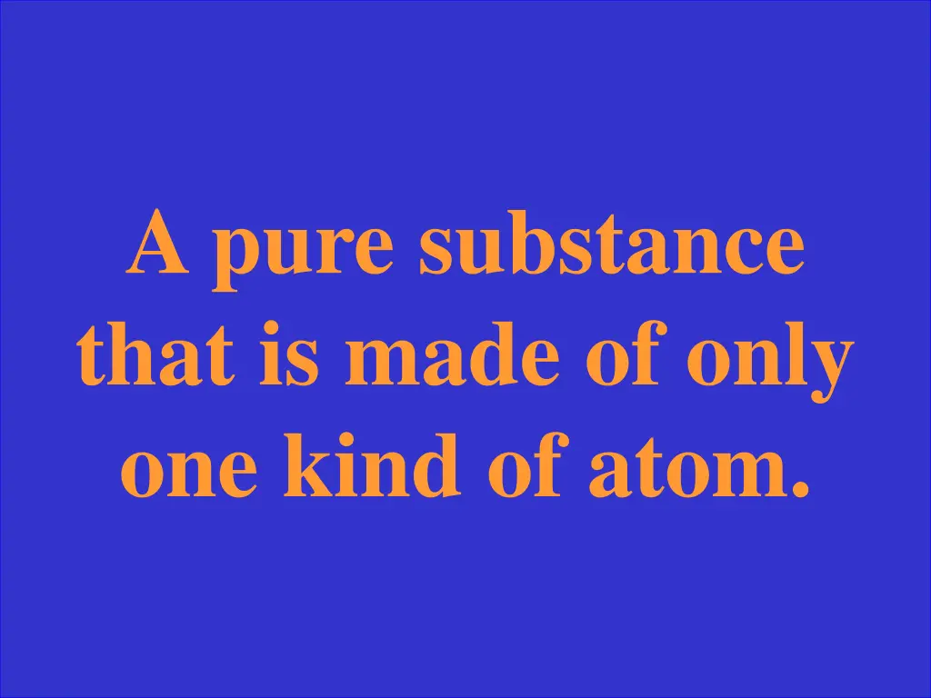 a pure substance that is made of only one kind