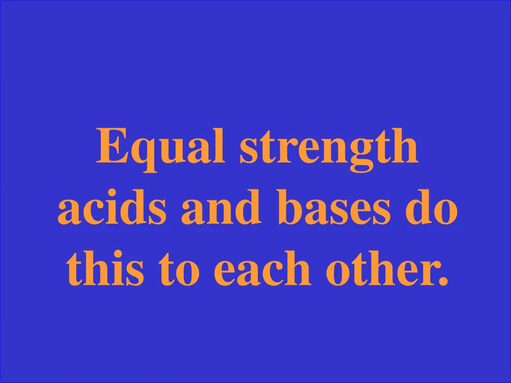 equal strength acids and bases do this to each