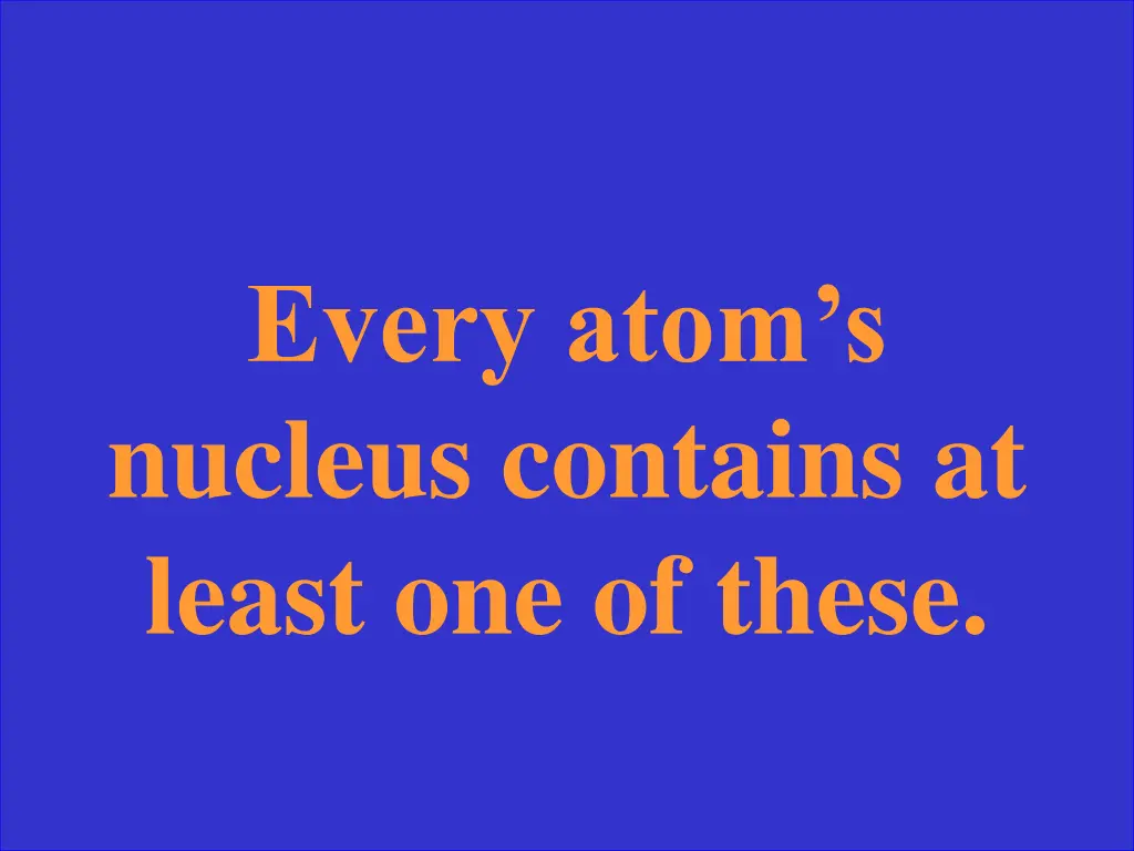 every atom s nucleus contains at least