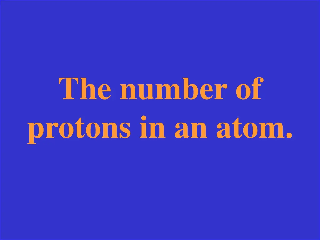 the number of protons in an atom