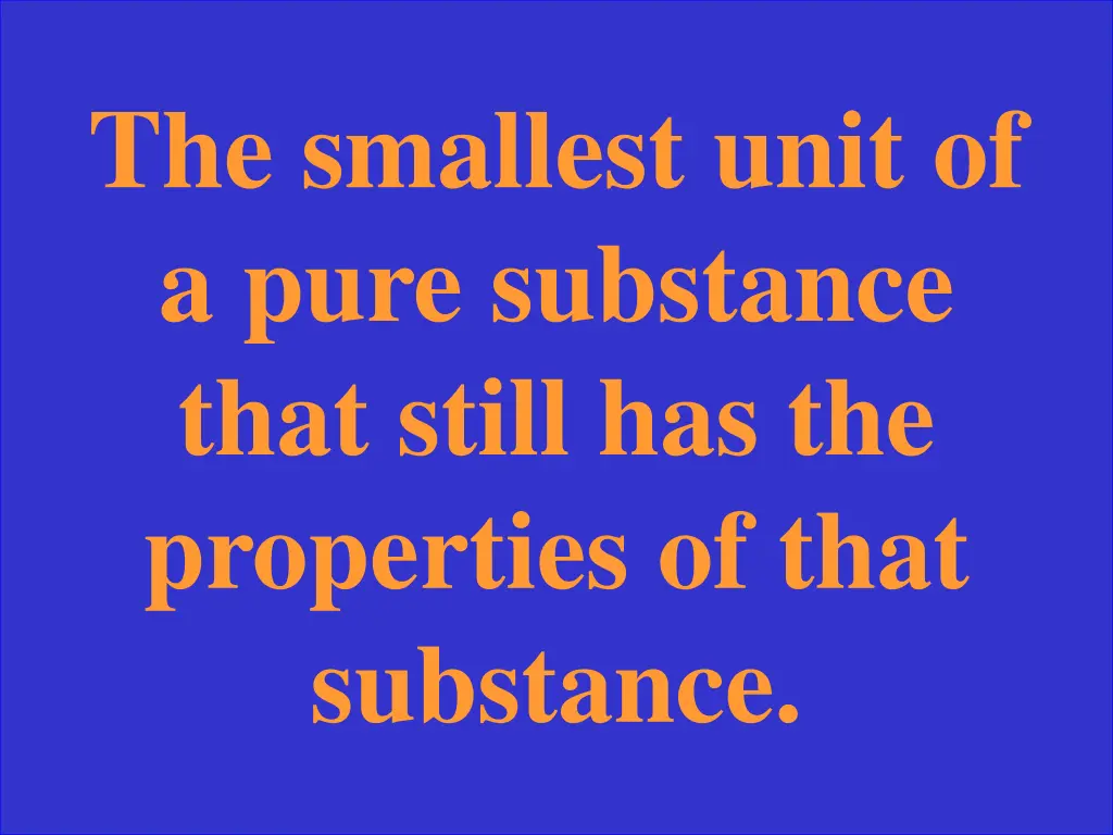 the smallest unit of a pure substance that still