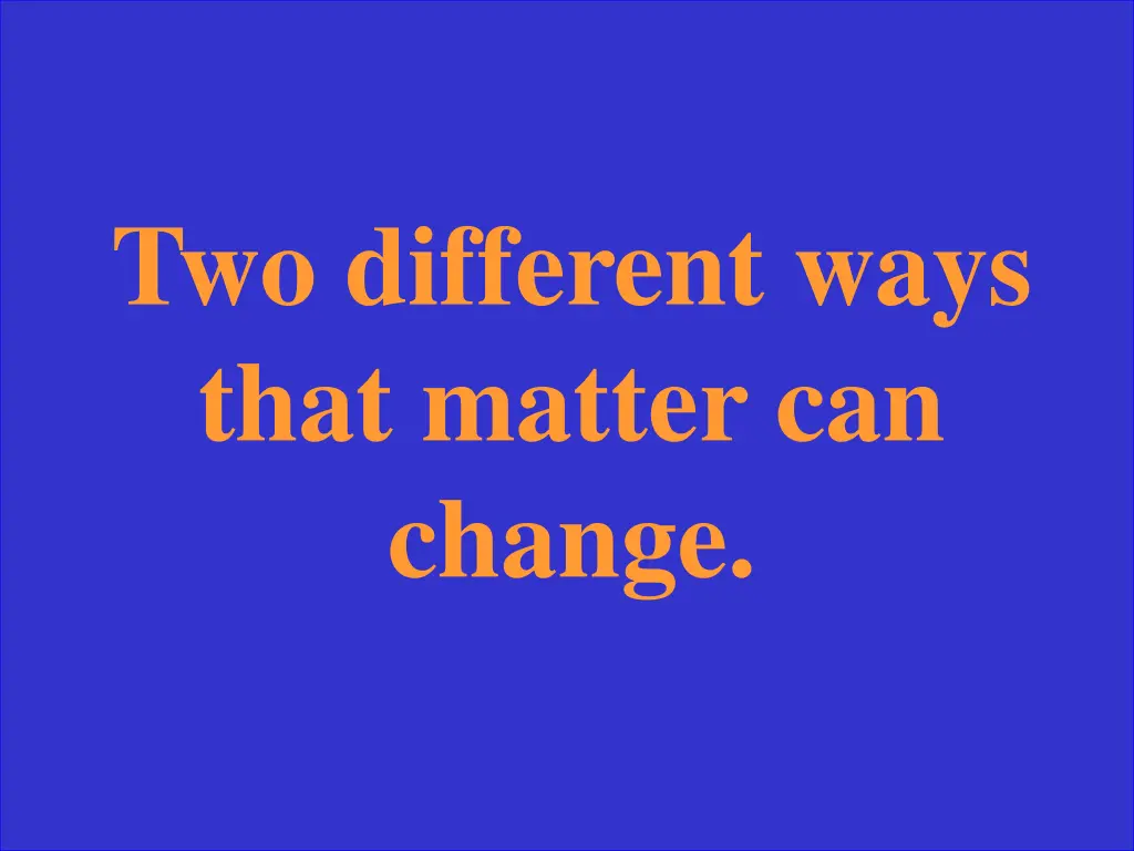 two different ways that matter can change