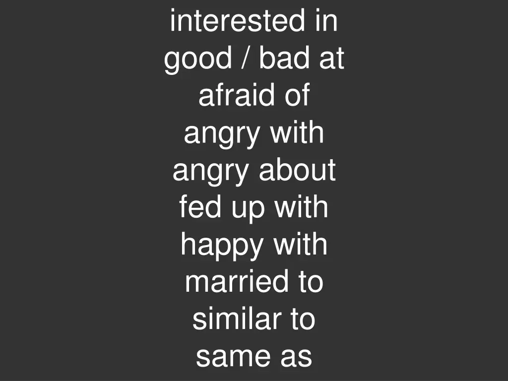 interested in good bad at afraid of angry with