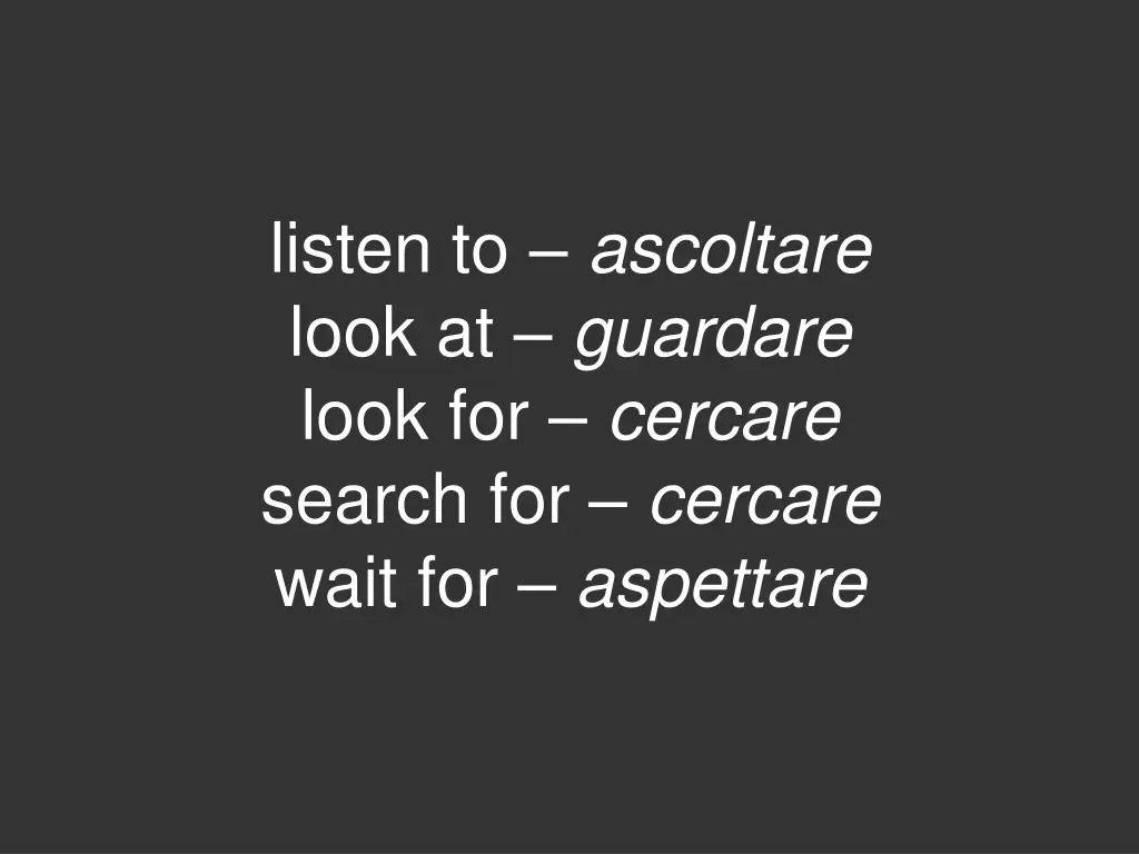 listen to ascoltare look at guardare look
