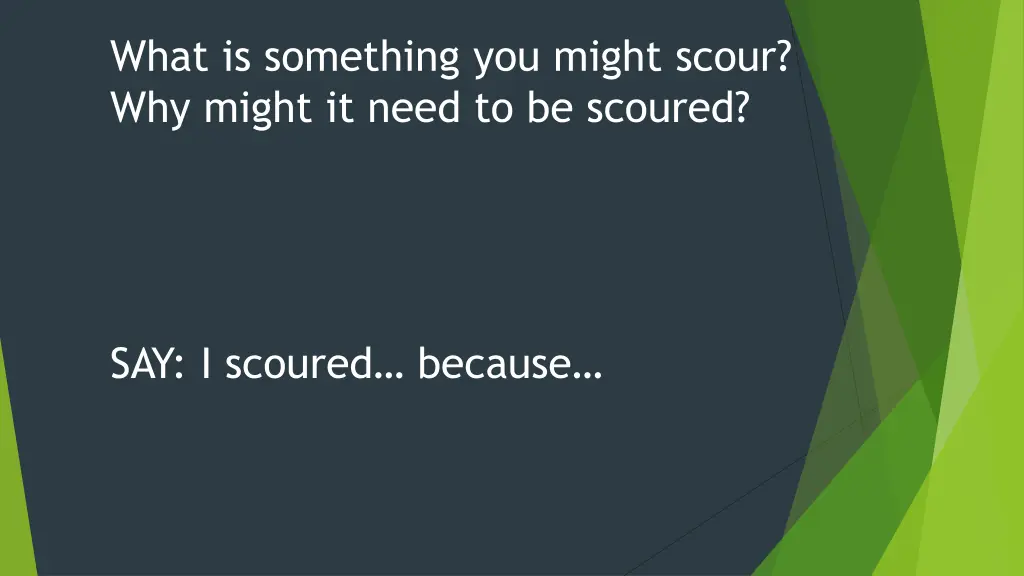 what is something you might scour why might