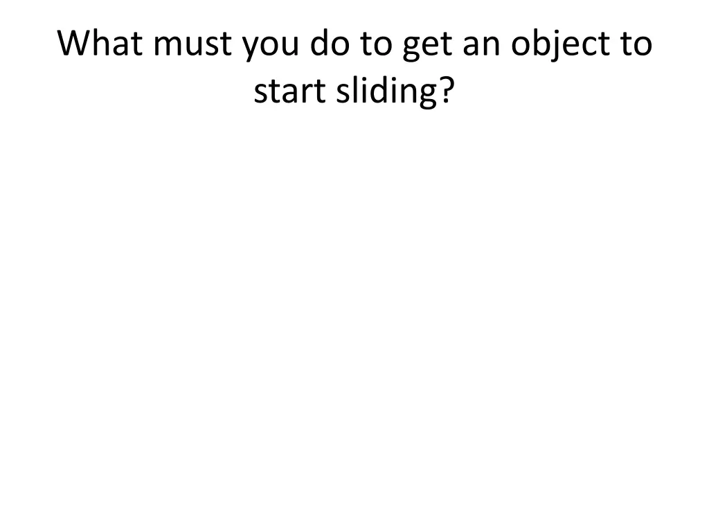what must you do to get an object to start sliding