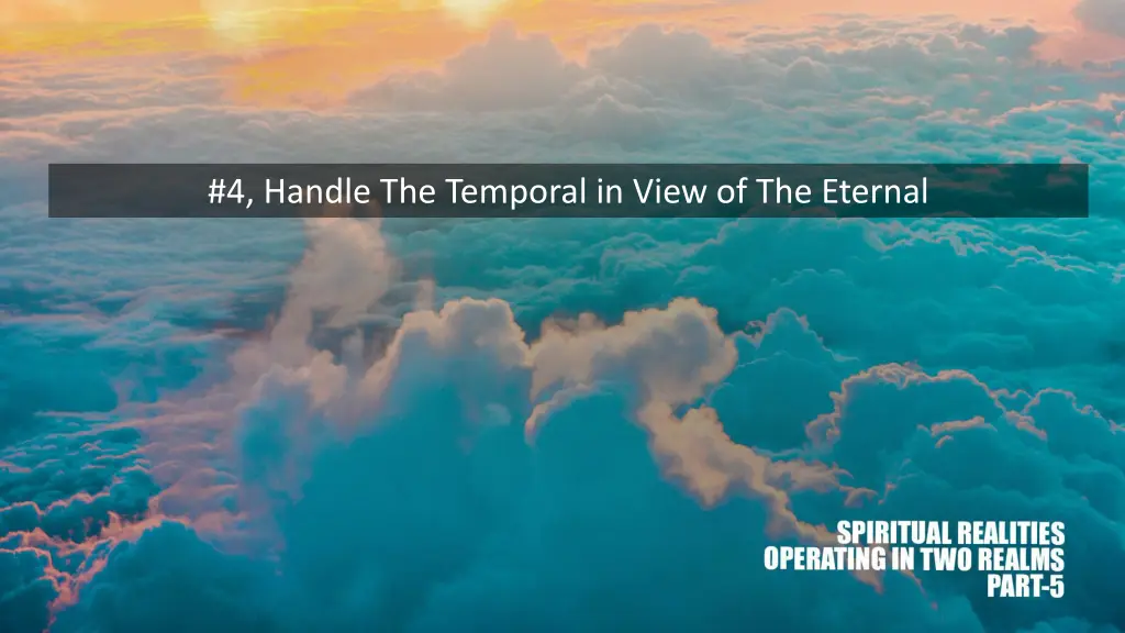 4 handle the temporal in view of the eternal