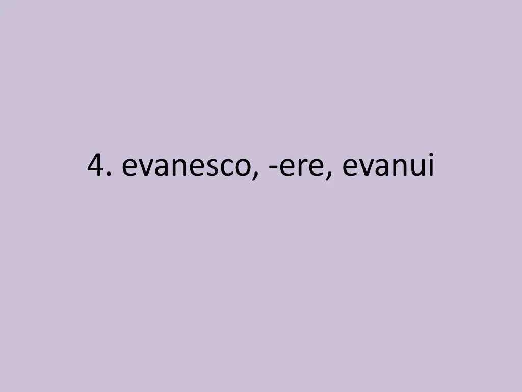 4 evanesco ere evanui