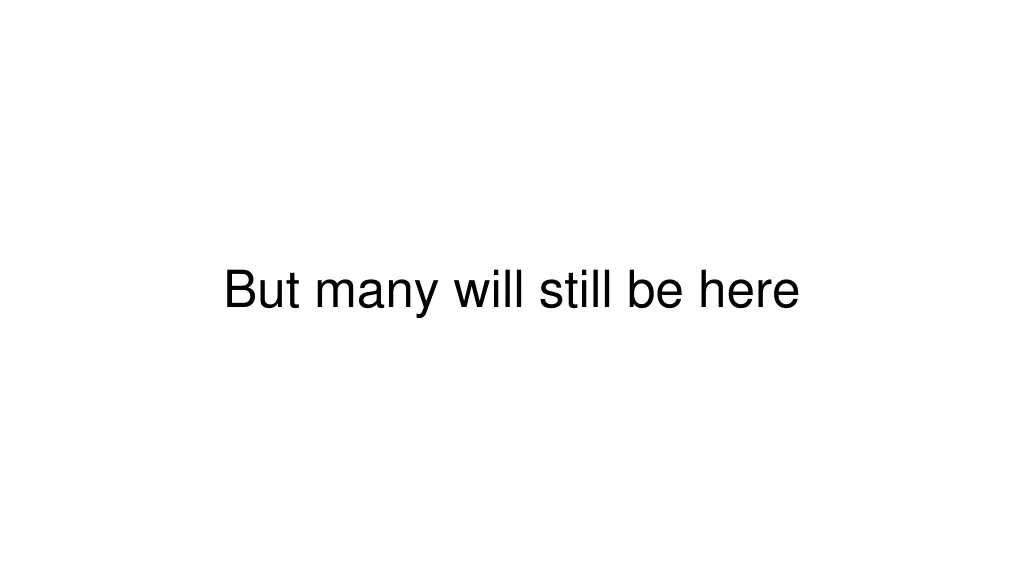 but many will still be here