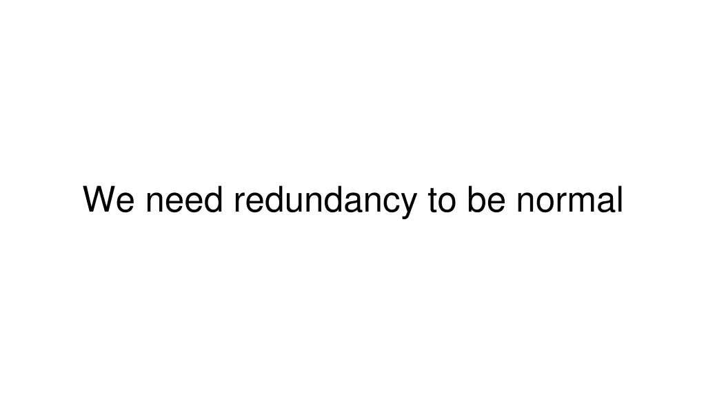 we need redundancy to be normal