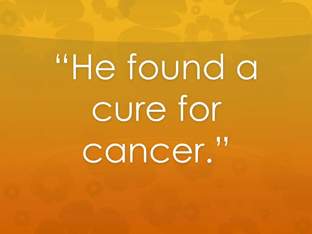 he found a cure for cancer