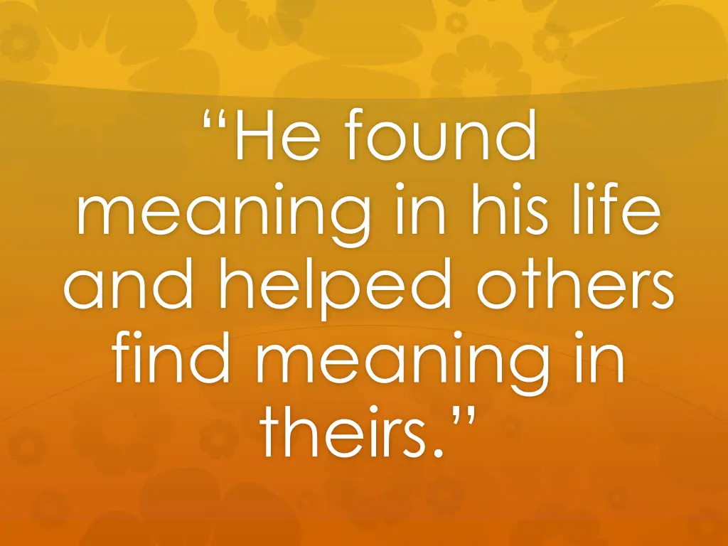he found meaning in his life and helped others