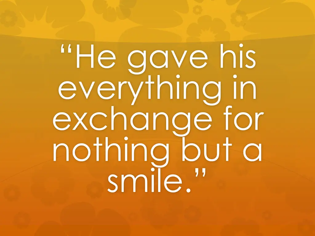 he gave his everything in exchange for nothing
