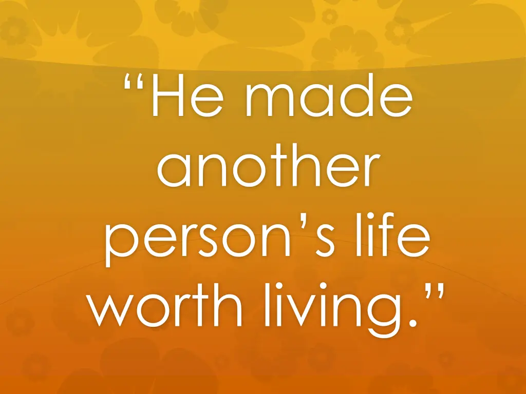 he made another person s life worth living
