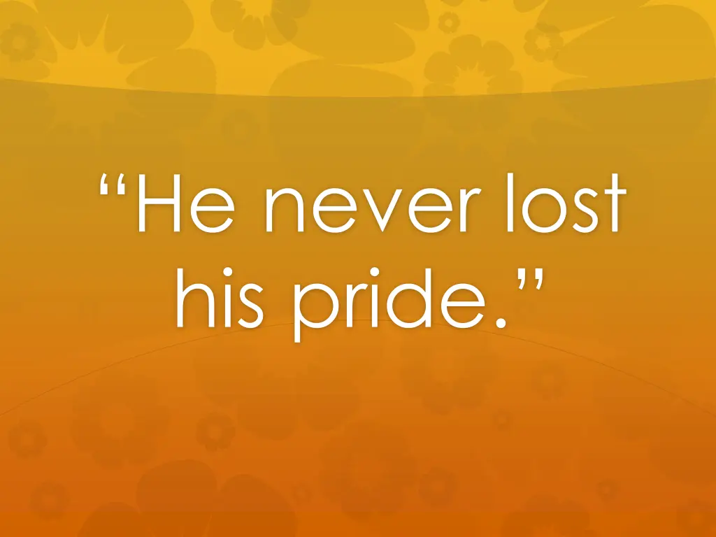 he never lost his pride