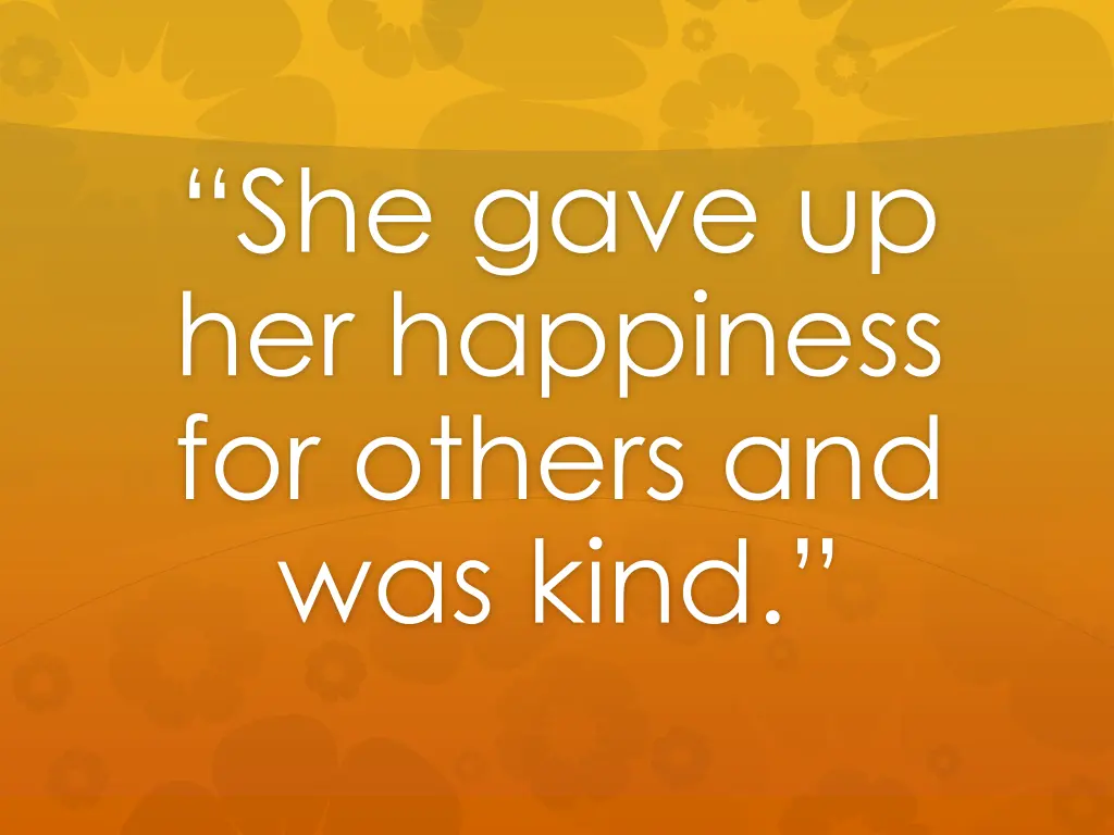 she gave up her happiness for others and was kind