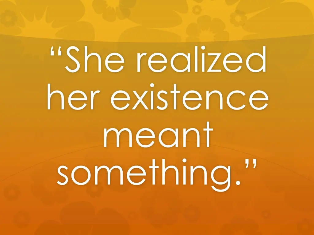 she realized her existence meant something