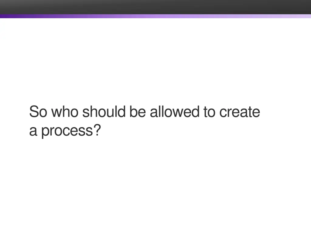 so who should be allowed to create a process