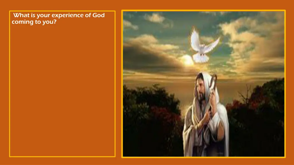 what is your experience of god coming to you
