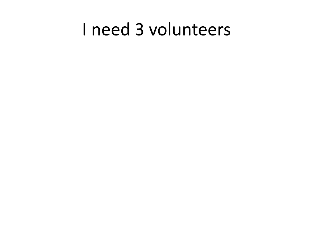 i need 3 volunteers