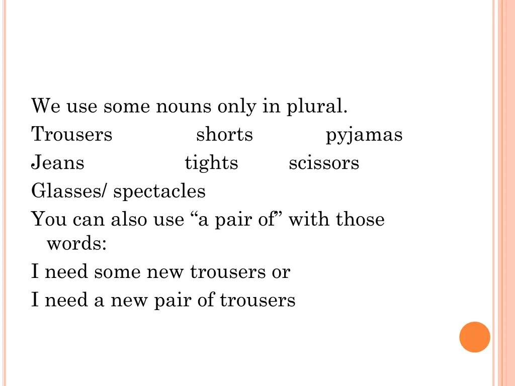 we use some nouns only in plural trousers shorts