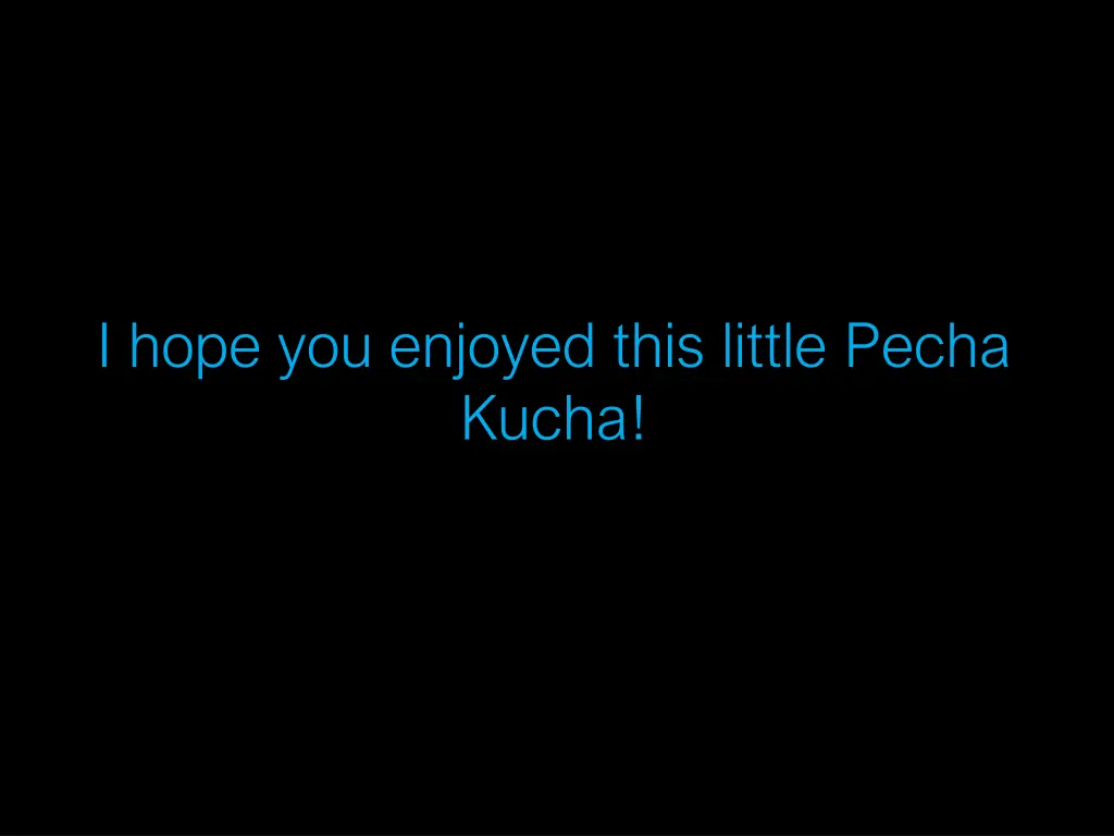 i hope you enjoyed this little pecha kucha