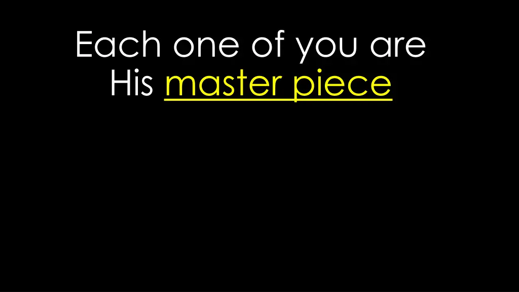each one of you are his master piece