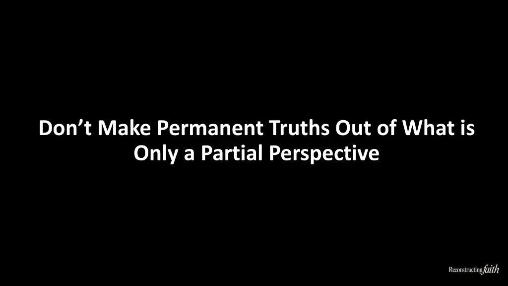 don t make permanent truths out of what is only