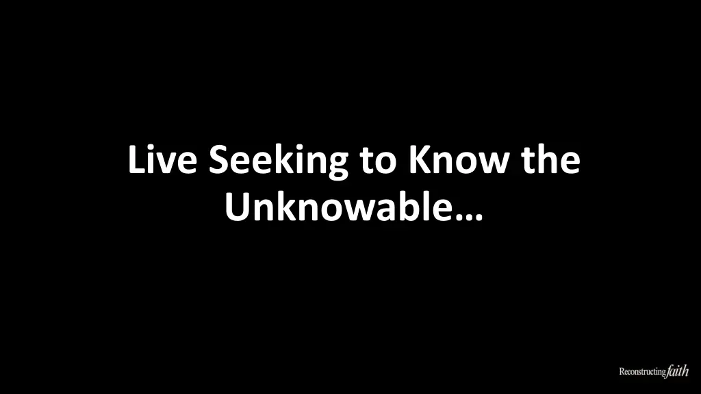 live seeking to know the unknowable