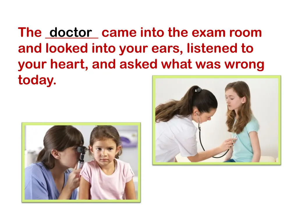 the came into the exam room and looked into your