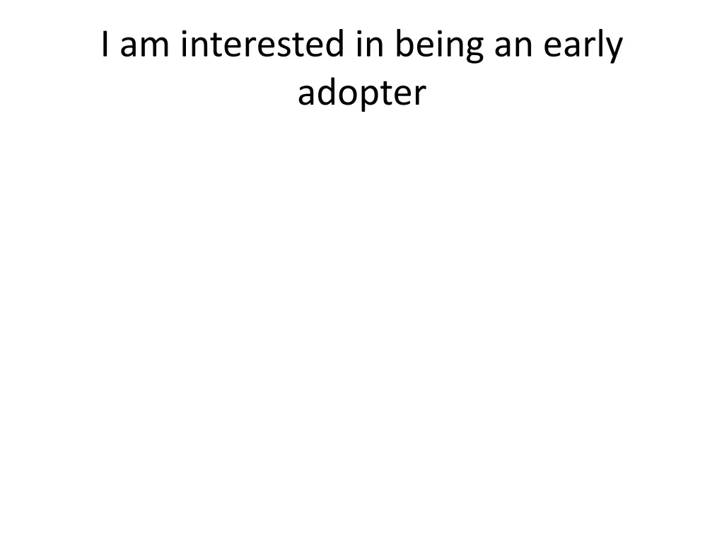 i am interested in being an early adopter