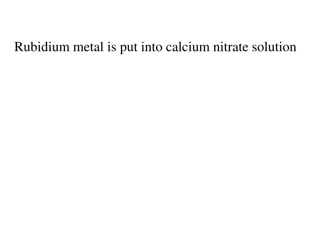 rubidium metal is put into calcium nitrate