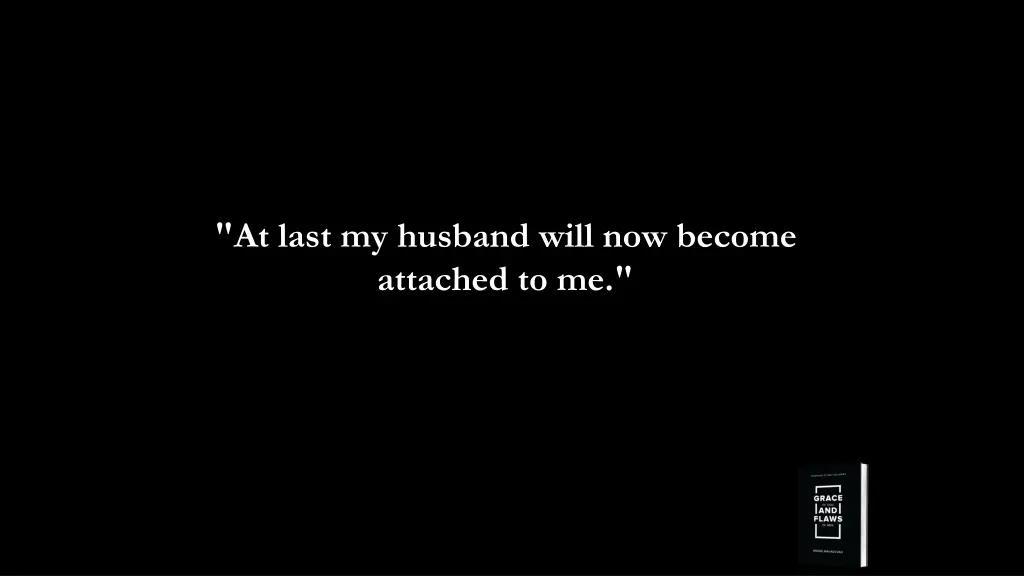 at last my husband will now become attached to me