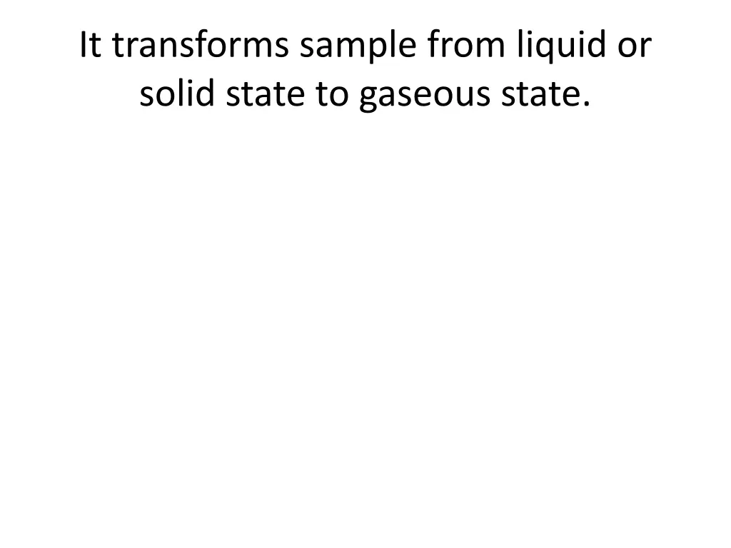 it transforms sample from liquid or solid state
