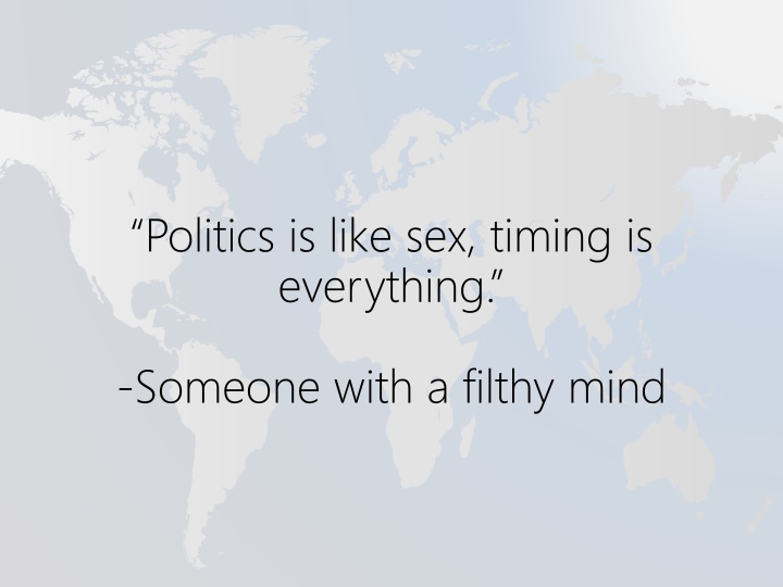 politics is like sex timing is everything